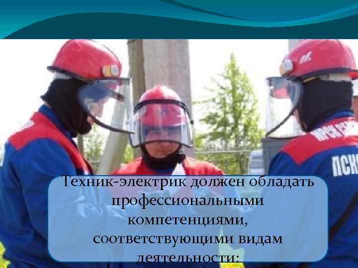 Техник-электрик должен обладать профессиональными компетенциями, соответствующими видам деятельности: 