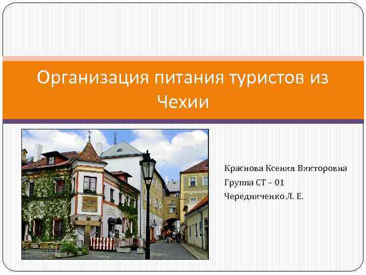 Организация питания туристов из Чехии Краснова Ксения Викторовна Группа СТ – 01 Чередниченко Л.