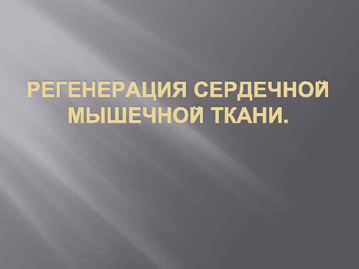 РЕГЕНЕРАЦИЯ СЕРДЕЧНОЙ МЫШЕЧНОЙ ТКАНИ. 