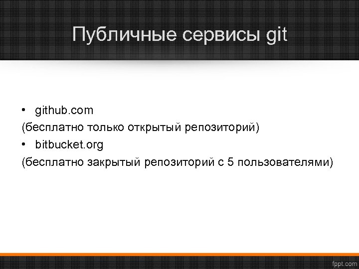 Публичные сервисы git • github. com (бесплатно только открытый репозиторий) • bitbucket. org (бесплатно