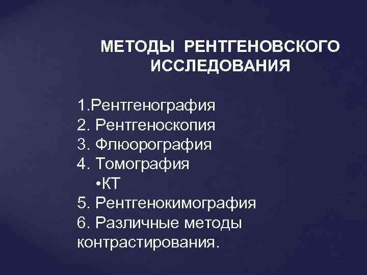 МЕТОДЫ РЕНТГЕНОВСКОГО ИССЛЕДОВАНИЯ 1. Рентгенография 2. Рентгеноскопия 3. Флюорография 4. Томография • КТ 5.