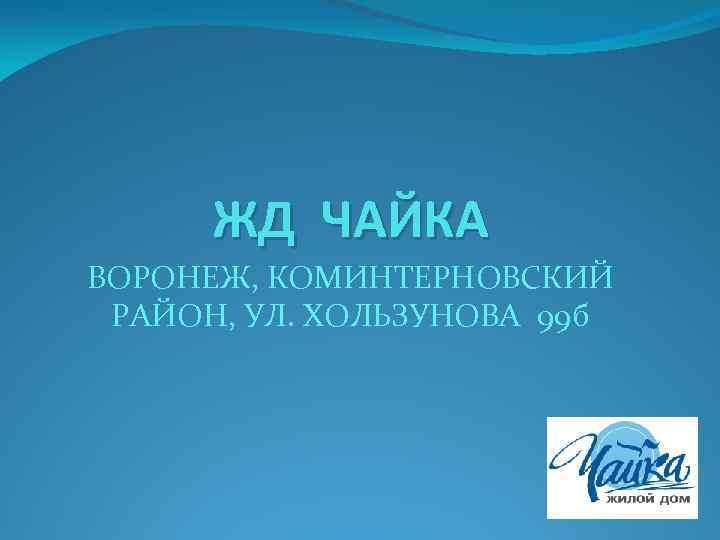 ЖД ЧАЙКА ВОРОНЕЖ, КОМИНТЕРНОВСКИЙ РАЙОН, УЛ. ХОЛЬЗУНОВА 99 б 