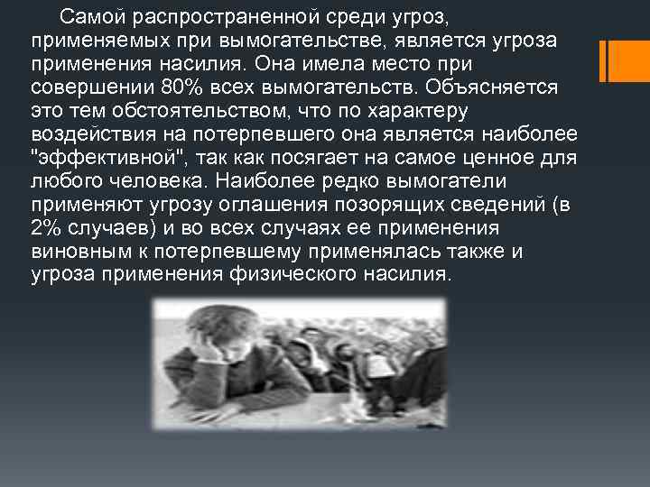 Самой распространенной среди угроз, применяемых при вымогательстве, является угроза применения насилия. Она имела место