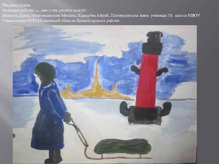 Рисунок , гуашь Название работы: «…мы у тех детей в долгу!» Иванова Дарья, Мырзахалилова