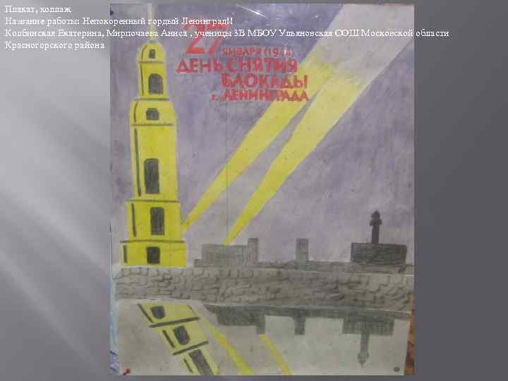 Плакат, коллаж Название работы: Непокоренный гордый Ленинград!! Колбинская Екатерина, Мирпочаева Аниса , ученицы 3