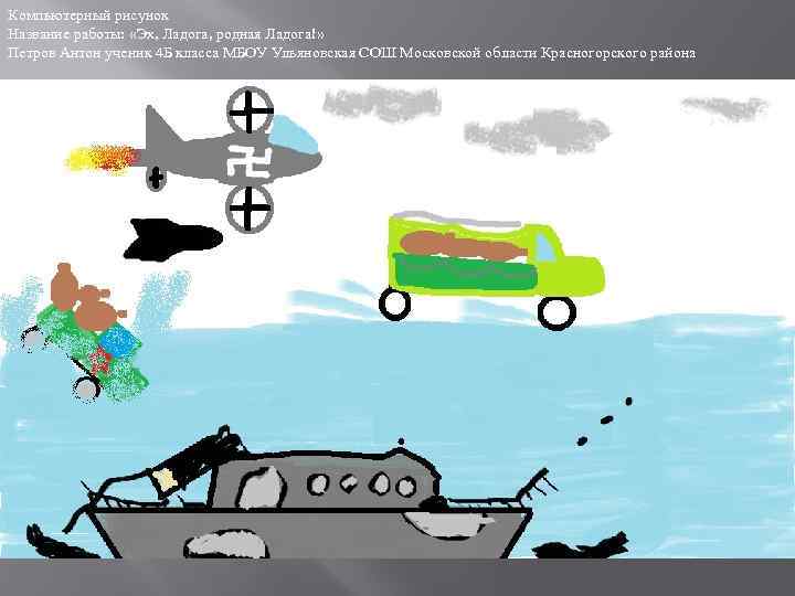 Компьютерный рисунок Название работы: «Эх, Ладога, родная Ладога!» Петров Антон ученик 4 Б класса