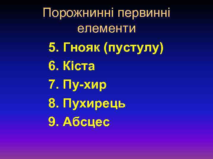 Порожнинні первинні елементи 5. Гнояк (пустулу) 6. Кіста 7. Пу хир 8. Пухирець 9.