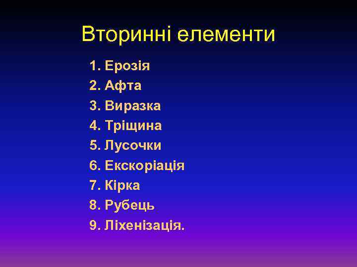 Вторинні елементи 1. Ерозія 2. Афта 3. Виразка 4. Тріщина 5. Лусочки 6. Екскоріація