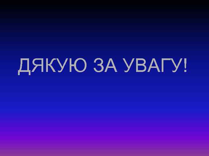 ДЯКУЮ ЗА УВАГУ! 