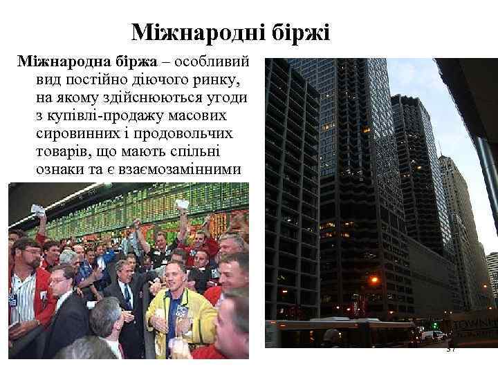 Міжнародні біржі Міжнародна біржа – особливий вид постійно діючого ринку, на якому здійснюються угоди