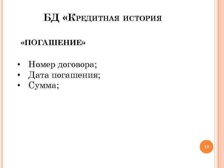 БД «КРЕДИТНАЯ ИСТОРИЯ «ПОГАШЕНИЕ» • Номер договора; • Дата погашения; • Сумма; 19 