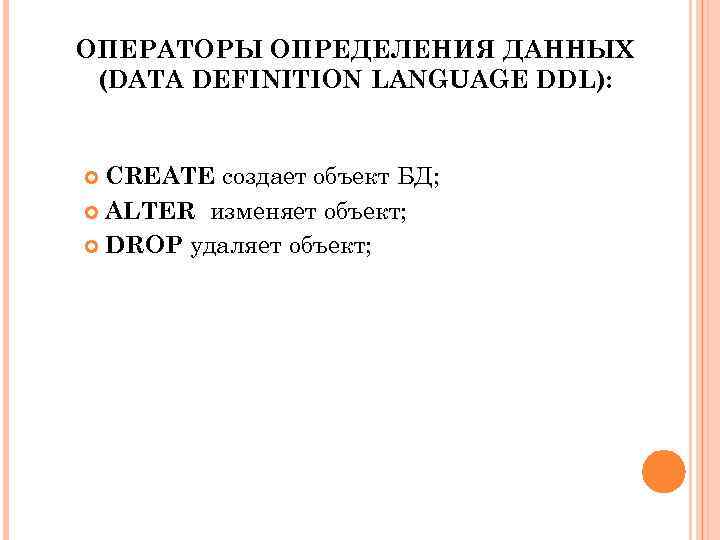 ОПЕРАТОРЫ ОПРЕДЕЛЕНИЯ ДАННЫХ (DATA DEFINITION LANGUAGE DDL): CREATE создает объект БД; ALTER изменяет объект;