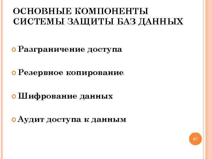 ОСНОВНЫЕ КОМПОНЕНТЫ СИСТЕМЫ ЗАЩИТЫ БАЗ ДАННЫХ Разграничение Резервное копирование Шифрование Аудит доступа данных доступа
