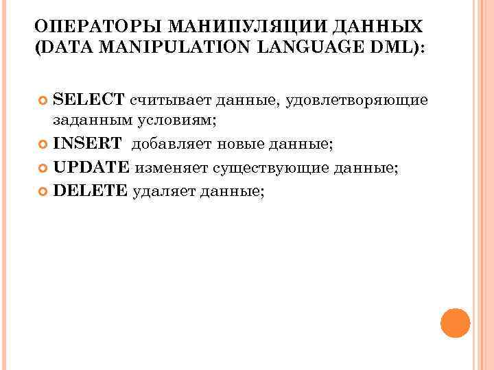 ОПЕРАТОРЫ МАНИПУЛЯЦИИ ДАННЫХ (DATA MANIPULATION LANGUAGE DML): SELECT считывает данные, удовлетворяющие заданным условиям; INSERT
