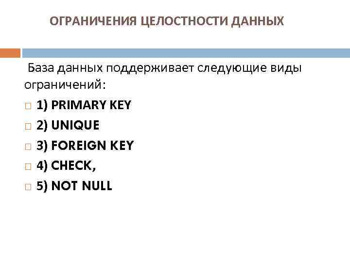 ОГРАНИЧЕНИЯ ЦЕЛОСТНОСТИ ДАННЫХ База данных поддерживает следующие виды ограничений: 1) PRIMARY KEY 2) UNIQUE