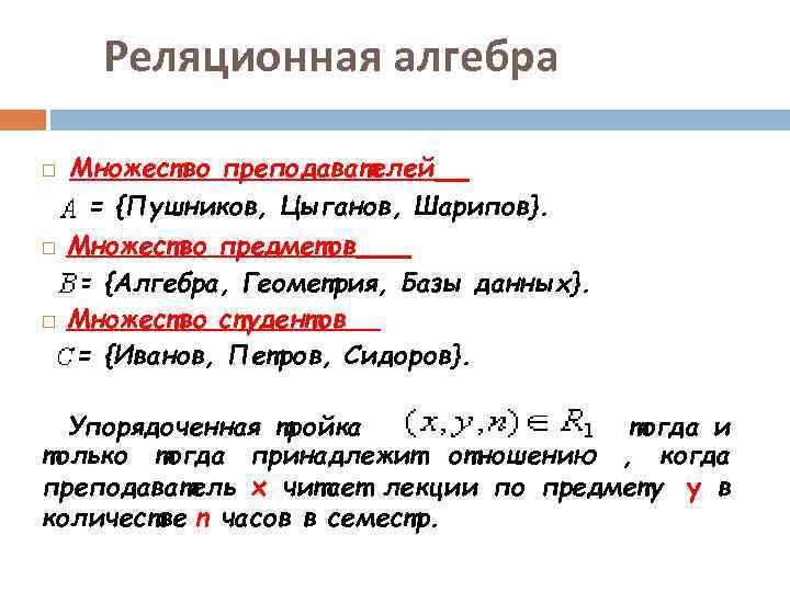 Реляционная алгебра Множество преподавателей = {Пушников, Цыганов, Шарипов}. Множество предметов = {Алгебра, Геометрия, Базы