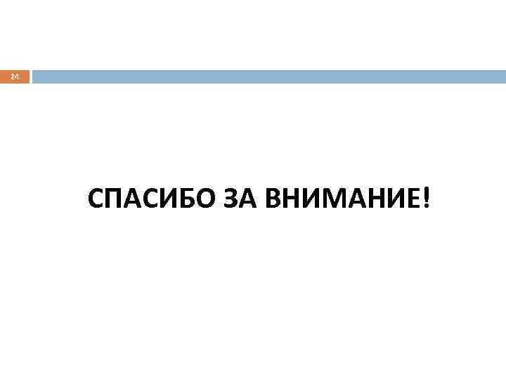 24 СПАСИБО ЗА ВНИМАНИЕ! 