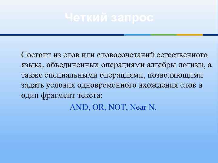 Четкий запрос Состоит из слов или словосочетаний естественного языка, объединенных операциями алгебры логики, а