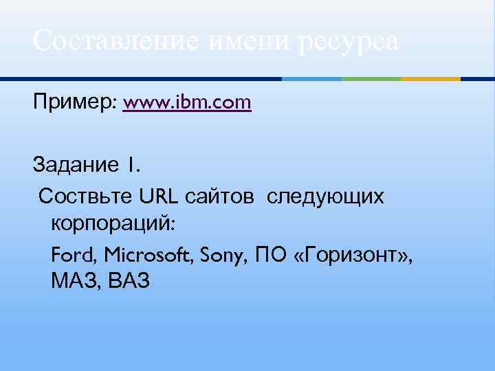 Составление имени ресурса Пример: www. ibm. com Задание 1. Соствьте URL сайтов следующих корпораций: