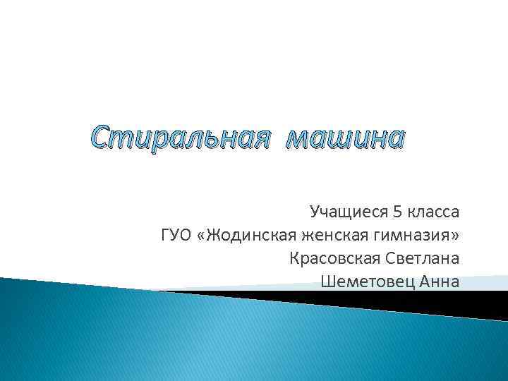 Стиральная машина Учащиеся 5 класса ГУО «Жодинская женская гимназия» Красовская Светлана Шеметовец Анна 