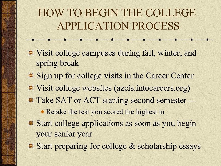 HOW TO BEGIN THE COLLEGE APPLICATION PROCESS Visit college campuses during fall, winter, and