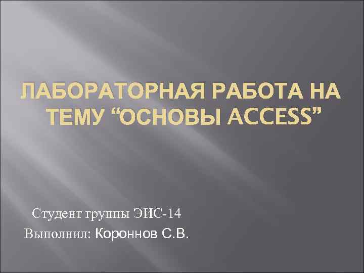 ЛАБОРАТОРНАЯ РАБОТА НА ТЕМУ “ОСНОВЫ ACCESS” Студент группы ЭИС-14 Выполнил: Короннов С. В. 