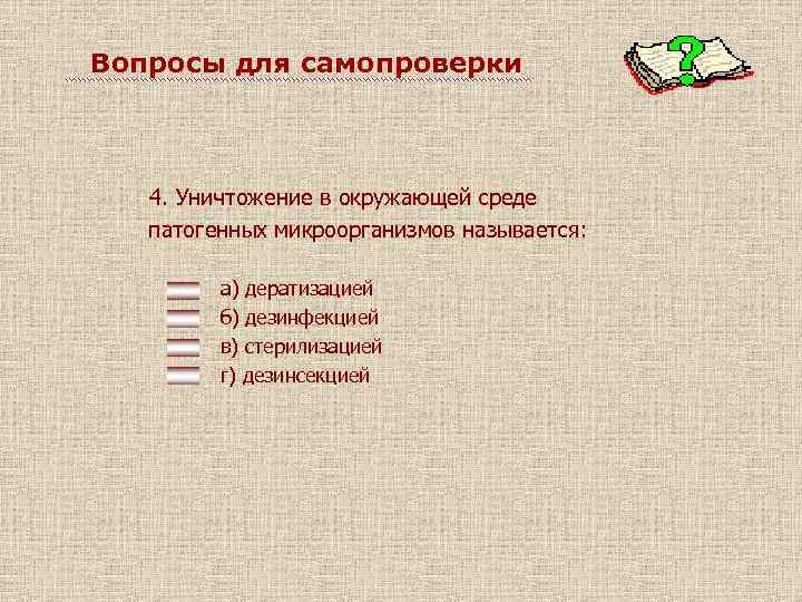 Вопросы для самопроверки 4. Уничтожение в окружающей среде патогенных микроорганизмов называется: а) дератизацией б)