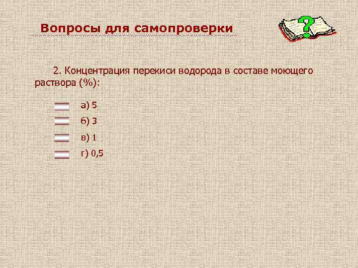 Вопросы для самопроверки 2. Концентрация перекиси водорода в составе моющего раствора (%): а) 5