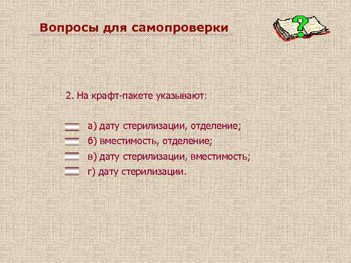 Вопросы для самопроверки 2. На крафт-пакете указывают: а) дату стерилизации, отделение; б) вместимость, отделение;