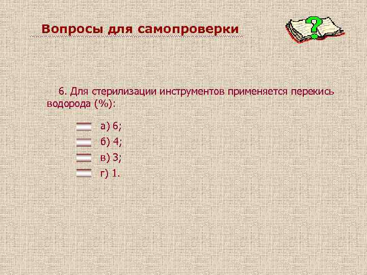 Вопросы для самопроверки 6. Для стерилизации инструментов применяется перекись водорода (%): а) 6; б)