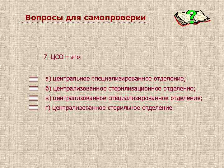 Вопросы для самопроверки 7. ЦСО – это: а) центральное специализированное отделение; б) централизованное стерилизационное