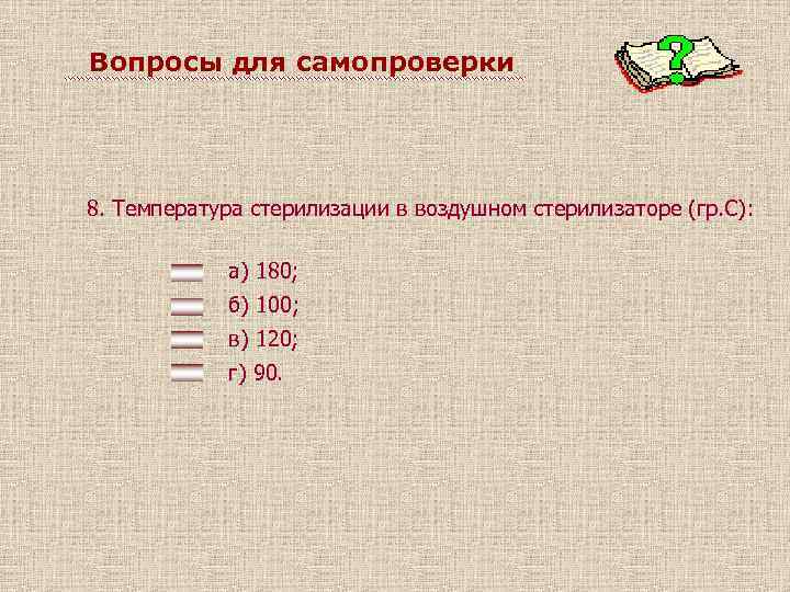 Вопросы для самопроверки 8. Температура стерилизации в воздушном стерилизаторе (гр. С): а) 180; б)