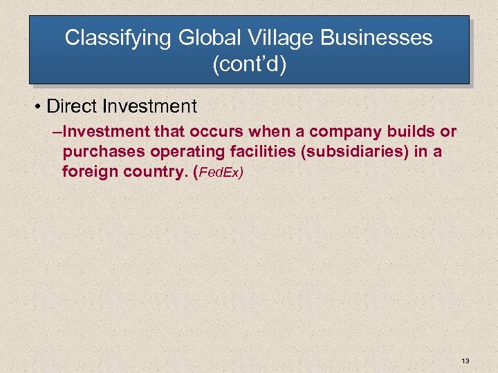 Classifying Global Village Businesses (cont’d) • Direct Investment – Investment that occurs when a