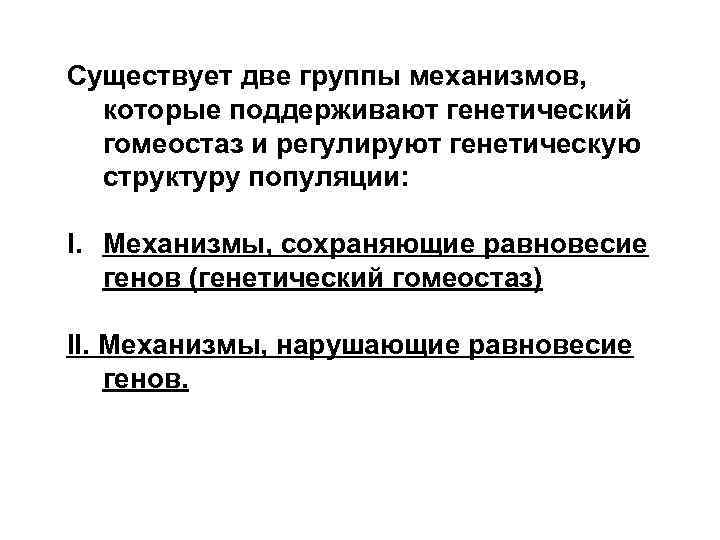 Существует две группы механизмов, которые поддерживают генетический гомеостаз и регулируют генетическую структуру популяции: I.