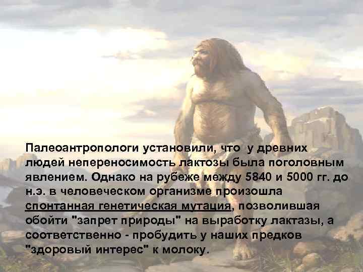 Палеоантропологи установили, что у древних людей непереносимость лактозы была поголовным явлением. Однако на рубеже