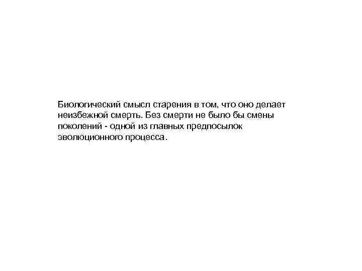 Биологический смысл старения в том, что оно делает неизбежной смерть. Без смерти не было