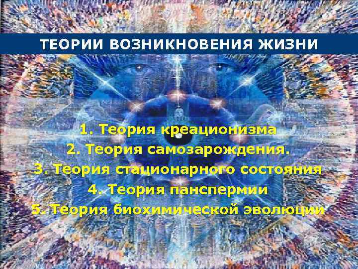 ТЕОРИИ ВОЗНИКНОВЕНИЯ ЖИЗНИ 1. Теория креационизма 2. Теория самозарождения. 3. Теория стационарного состояния 4.