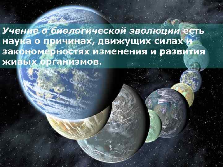 Учение о биологической эволюции есть наука о причинах, движущих силах и закономерностях изменения и