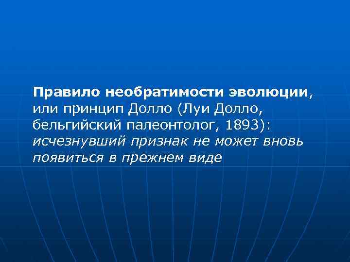 Правило необратимости эволюции, или принцип Долло (Луи Долло, бельгийский палеонтолог, 1893): исчезнувший признак не
