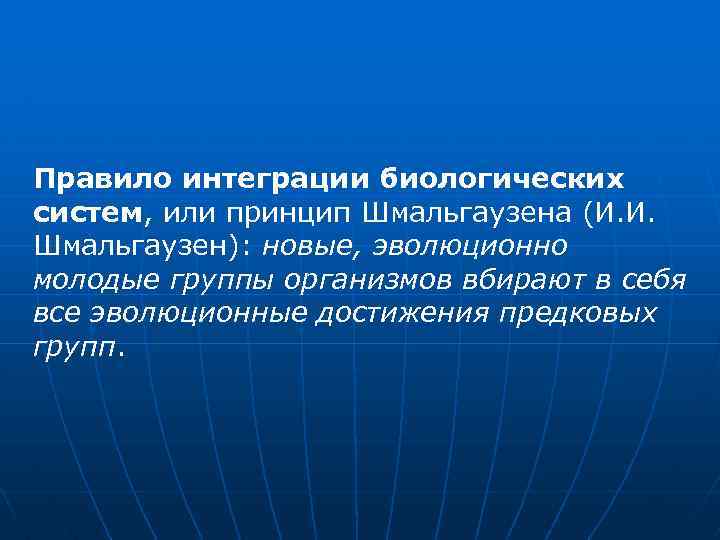 Правило интеграции биологических систем, или принцип Шмальгаузена (И. И. Шмальгаузен): новые, эволюционно молодые группы