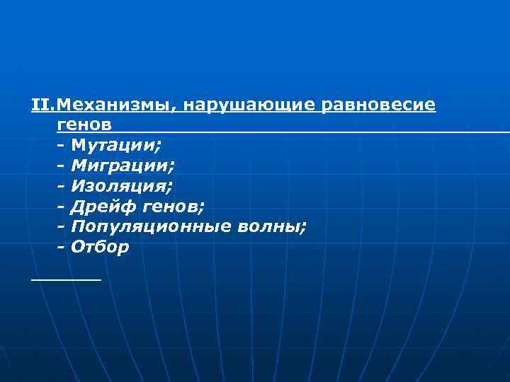 II. Механизмы, нарушающие равновесие генов - Мутации; - Миграции; - Изоляция; - Дрейф генов;