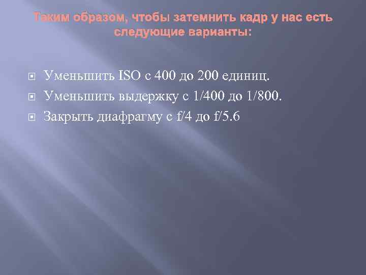 Таким образом, чтобы затемнить кадр у нас есть следующие варианты: Уменьшить ISO с 400