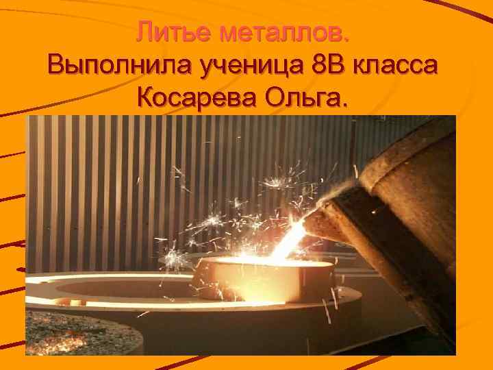 Литье металлов. Выполнила ученица 8 В класса Косарева Ольга. 