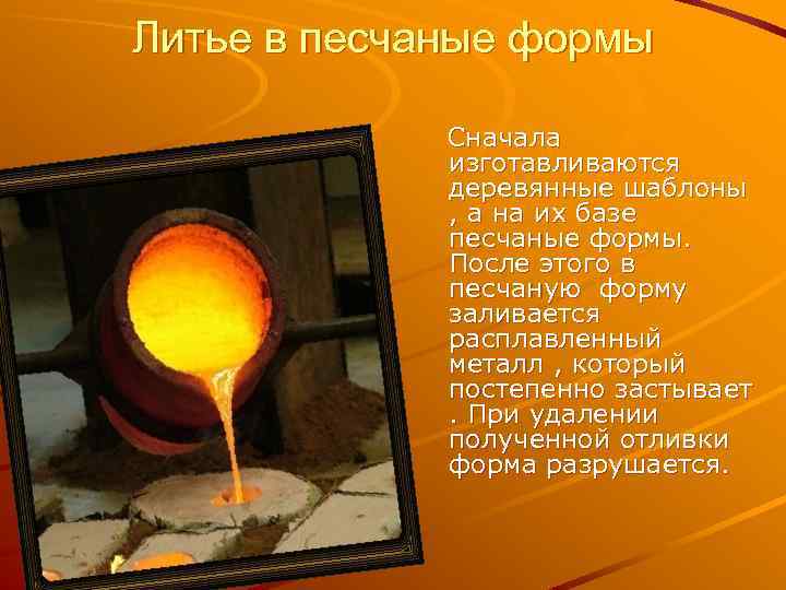 Литье в песчаные формы Сначала изготавливаются деревянные шаблоны , а на их базе песчаные