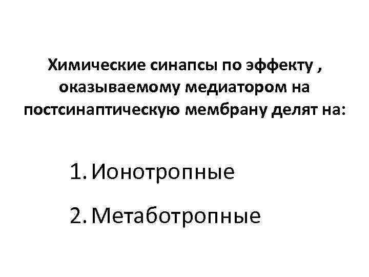Химические синапсы по эффекту , оказываемому медиатором на постсинаптическую мембрану делят на: 1. Ионотропные