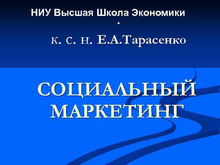 НИУ Высшая Школа Экономики . к. с. н. Е. А. Тарасенко СОЦИАЛЬНЫЙ МАРКЕТИНГ 