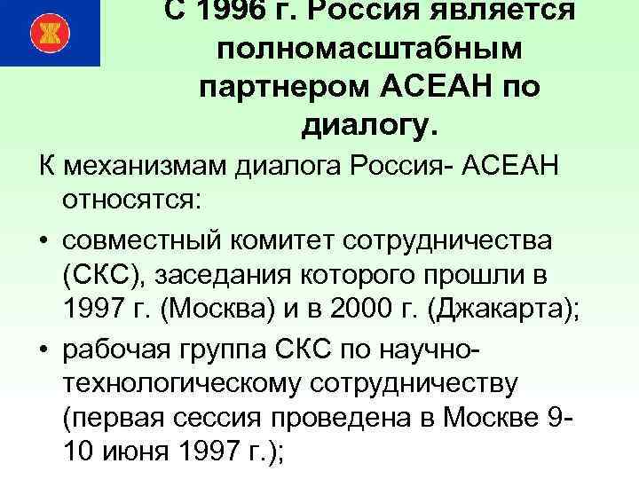 С 1996 г. Россия является полномасштабным партнером АСЕАН по диалогу. К механизмам диалога Россия-
