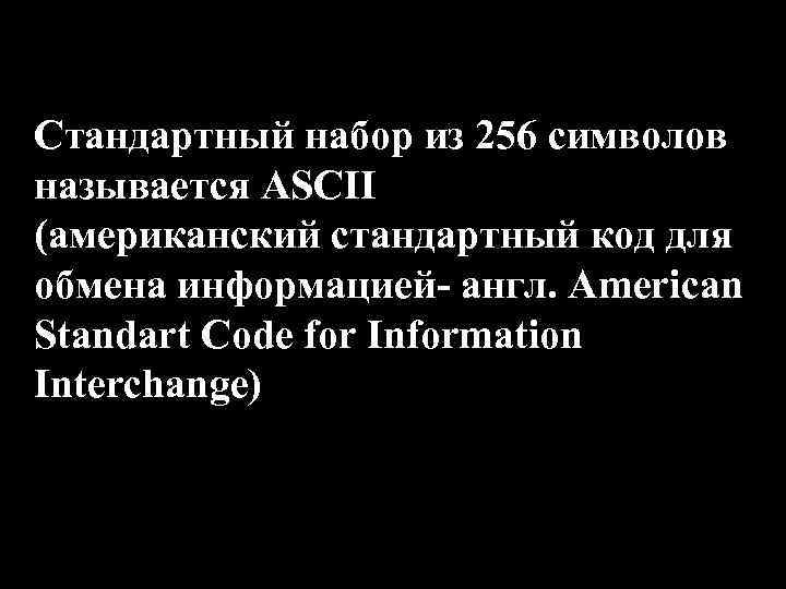 Стандартный набор из 256 символов называется ASCII (американский стандартный код для обмена информацией- англ.