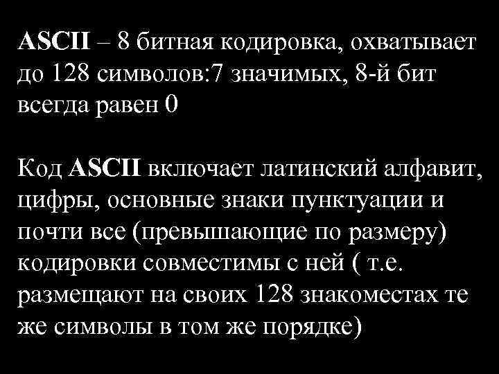 ASCII – 8 битная кодировка, охватывает до 128 символов: 7 значимых, 8 -й бит