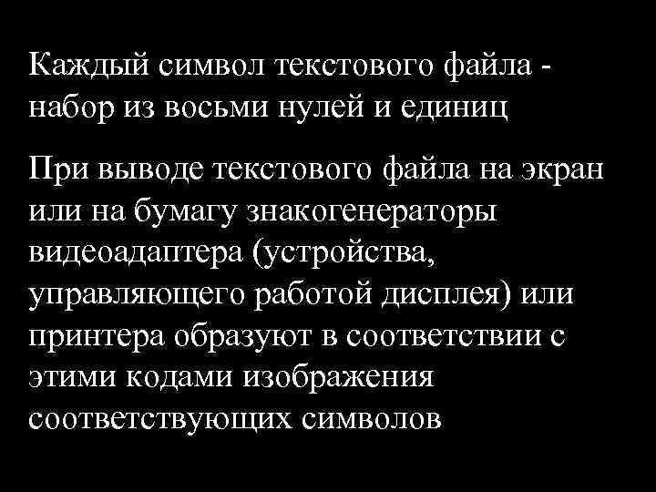 Каждый символ текстового файла - набор из восьми нулей и единиц При выводе текстового